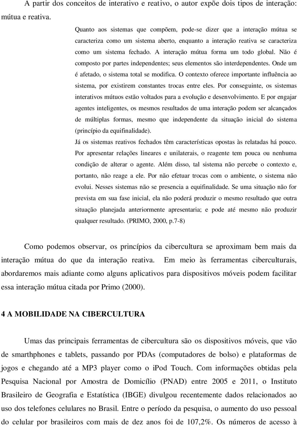 A interação mútua forma um todo global. Não é composto por partes independentes; seus elementos são interdependentes. Onde um é afetado, o sistema total se modifica.