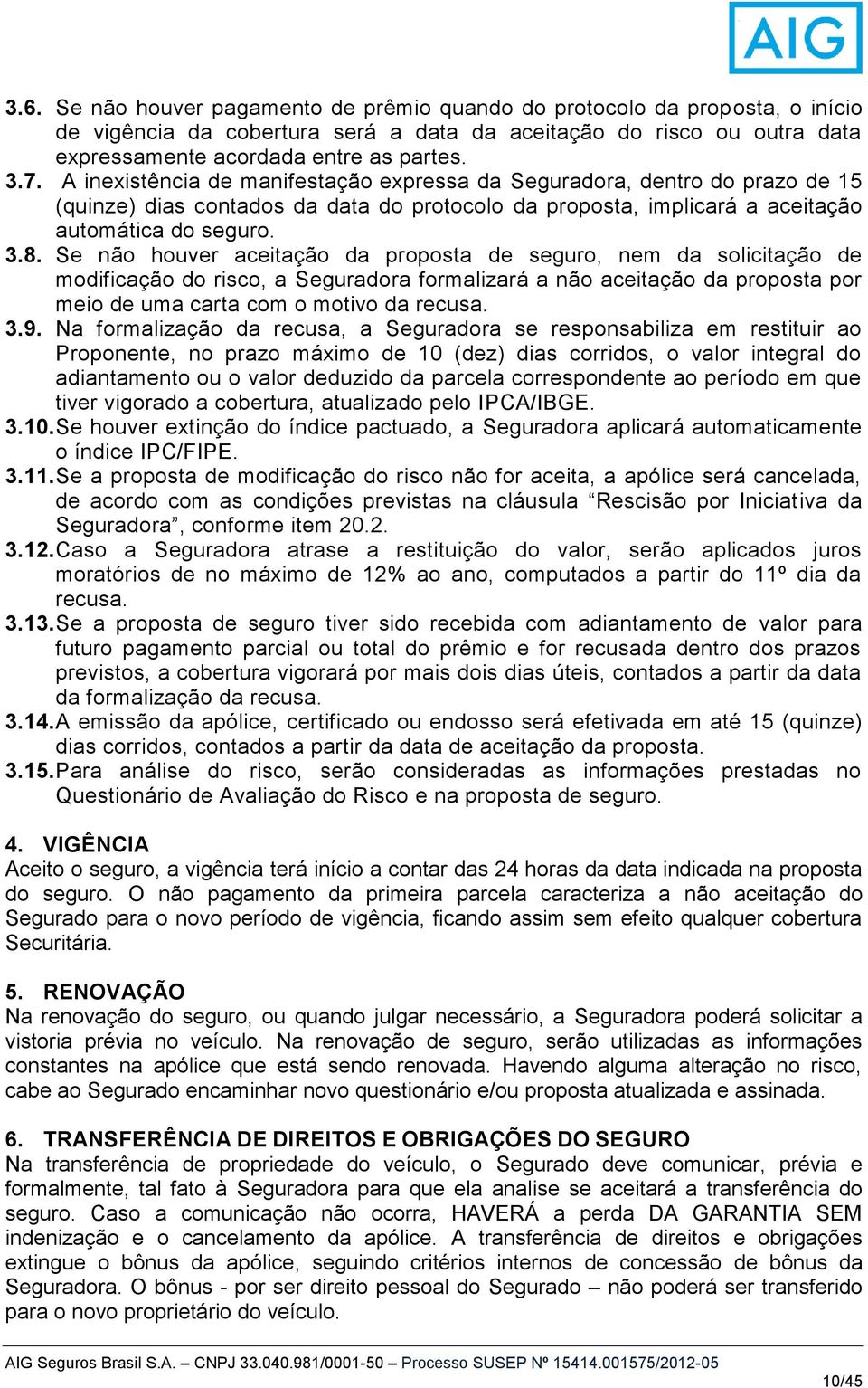 Se não houver aceitação da proposta de seguro, nem da solicitação de modificação do risco, a Seguradora formalizará a não aceitação da proposta por meio de uma carta com o motivo da recusa. 3.9.