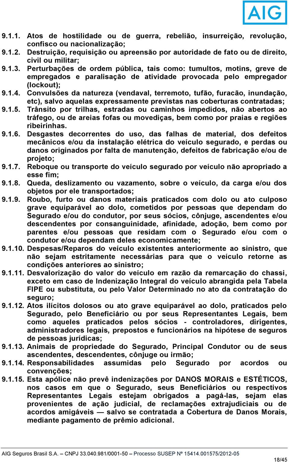 Perturbações de ordem pública, tais como: tumultos, motins, greve de empregados e paralisação de atividade provocada pelo empregador (lockout); 9.1.4.