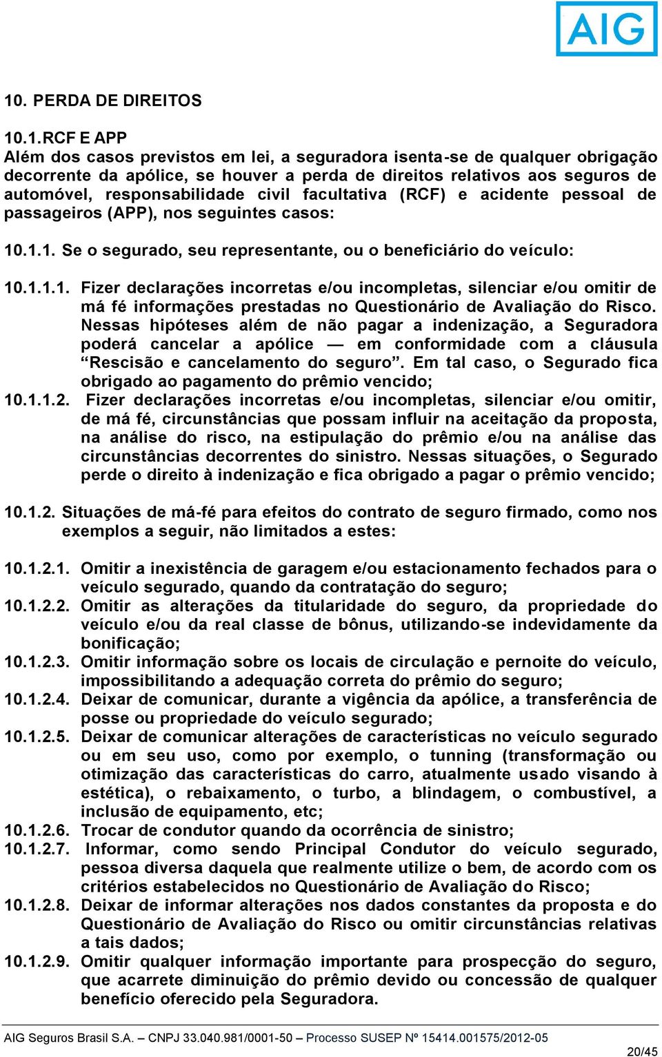 .1.1. Se o segurado, seu representante, ou o beneficiário do veículo: 10.1.1.1. Fizer declarações incorretas e/ou incompletas, silenciar e/ou omitir de má fé informações prestadas no Questionário de Avaliação do Risco.