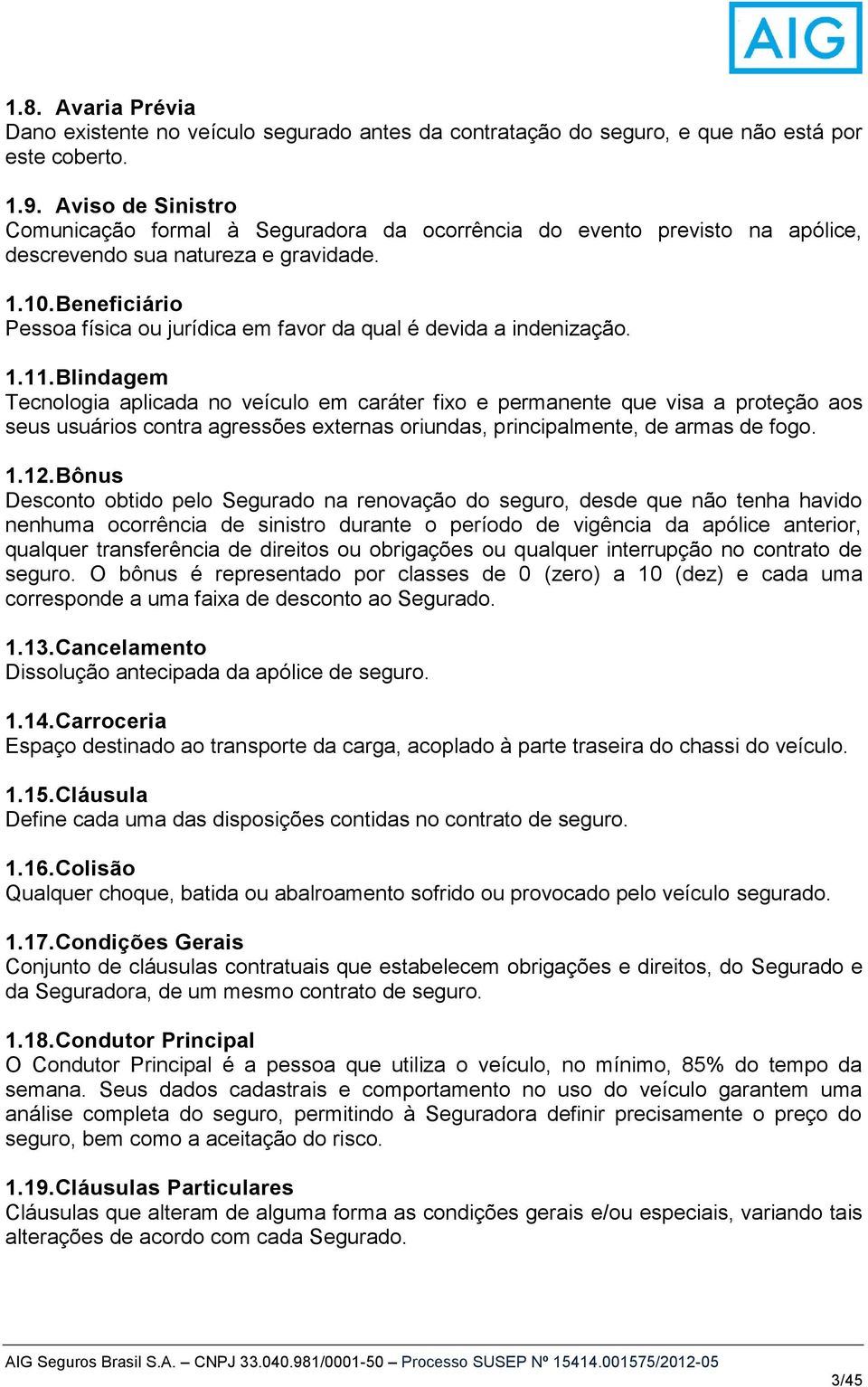 Beneficiário Pessoa física ou jurídica em favor da qual é devida a indenização. 1.11.