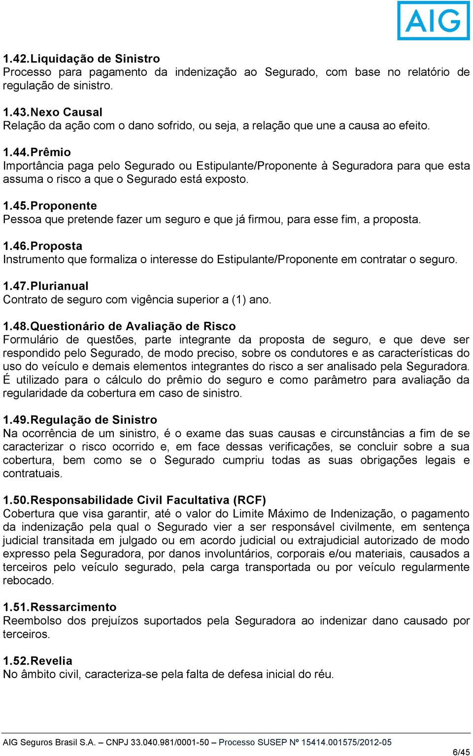 Prêmio Importância paga pelo Segurado ou Estipulante/Proponente à Seguradora para que esta assuma o risco a que o Segurado está exposto. 1.45.