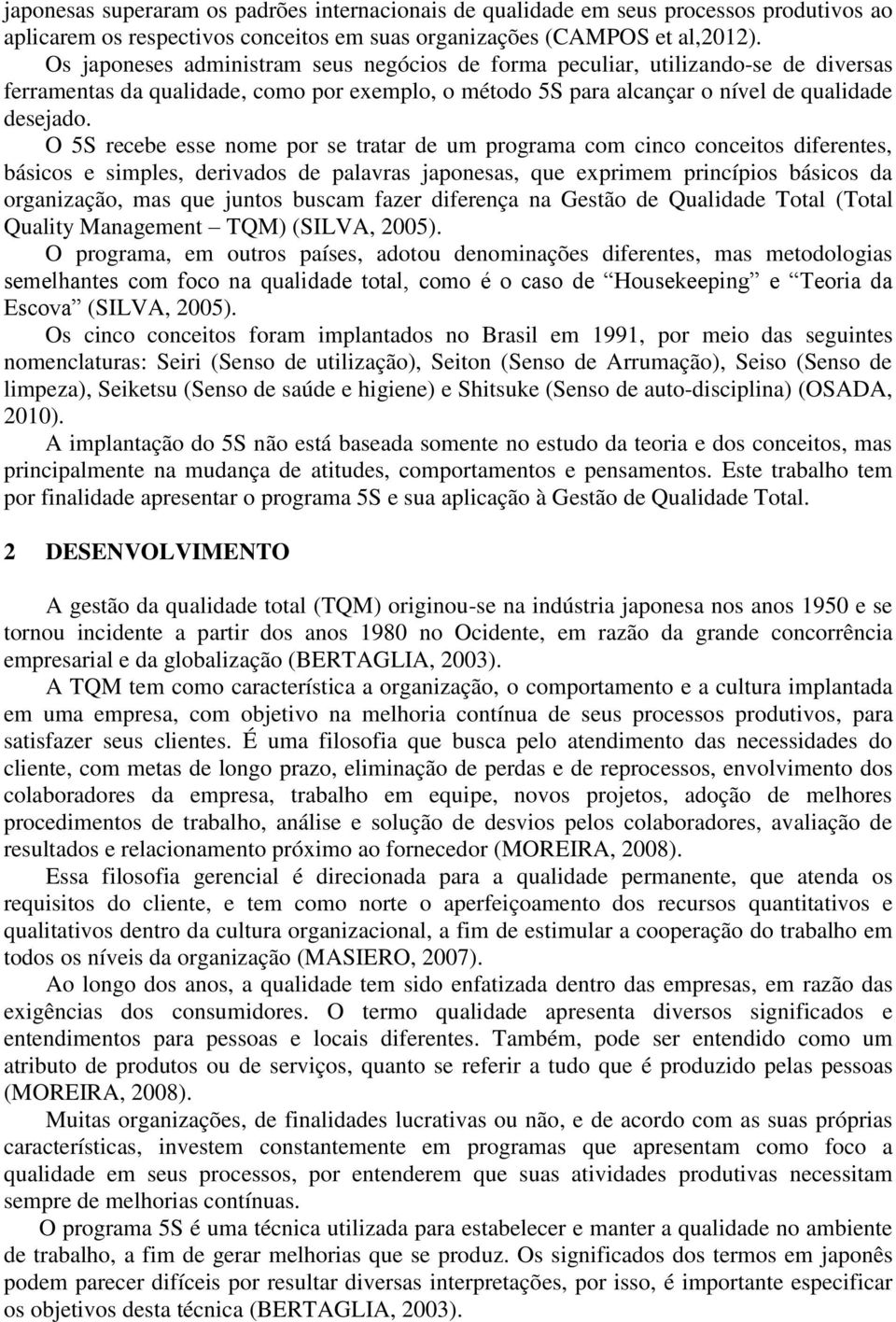 O 5S recebe esse nome por se tratar de um programa com cinco conceitos diferentes, básicos e simples, derivados de palavras japonesas, que exprimem princípios básicos da organização, mas que juntos