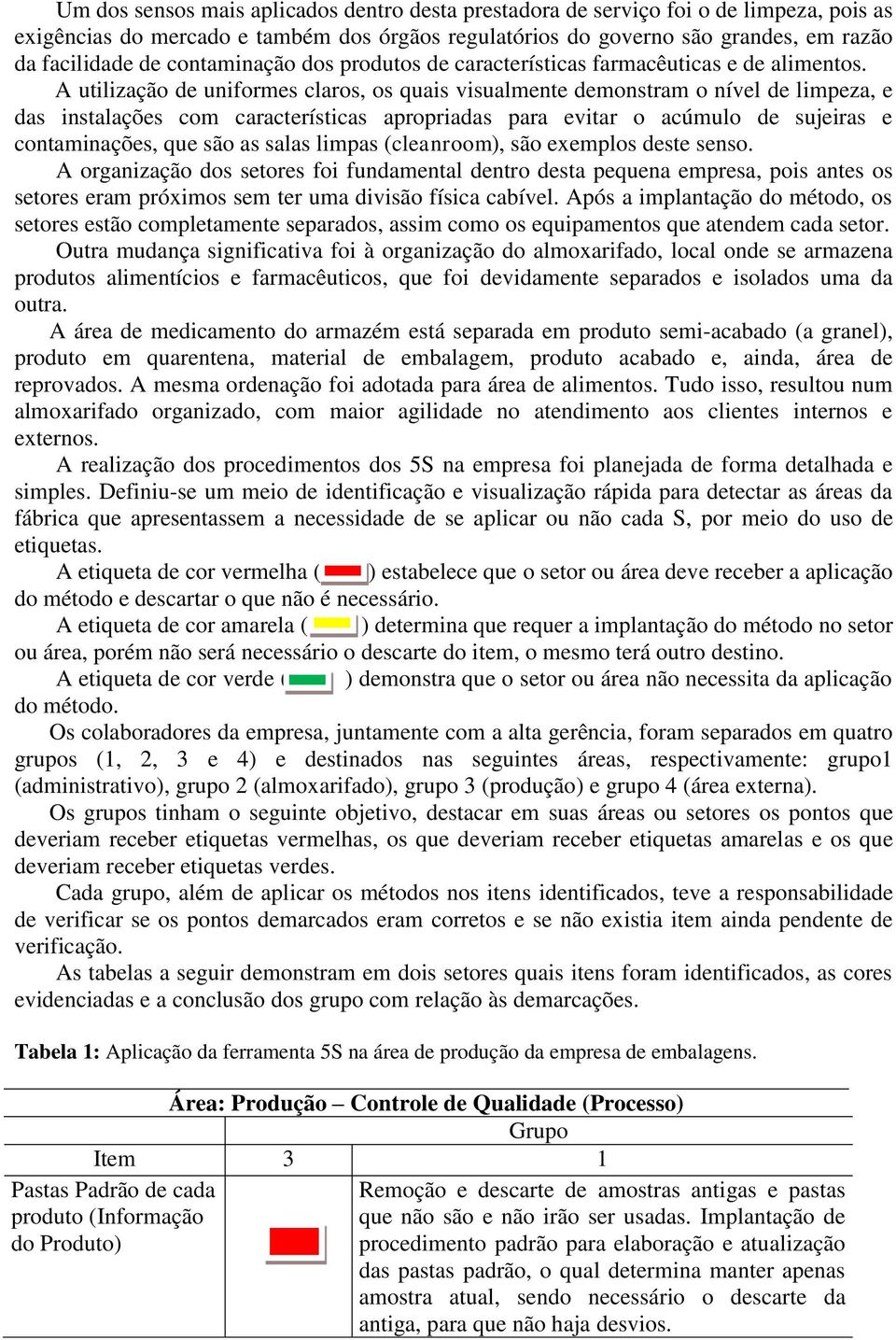 A utilização de uniformes claros, os quais visualmente demonstram o nível de limpeza, e das instalações com características apropriadas para evitar o acúmulo de sujeiras e contaminações, que são as