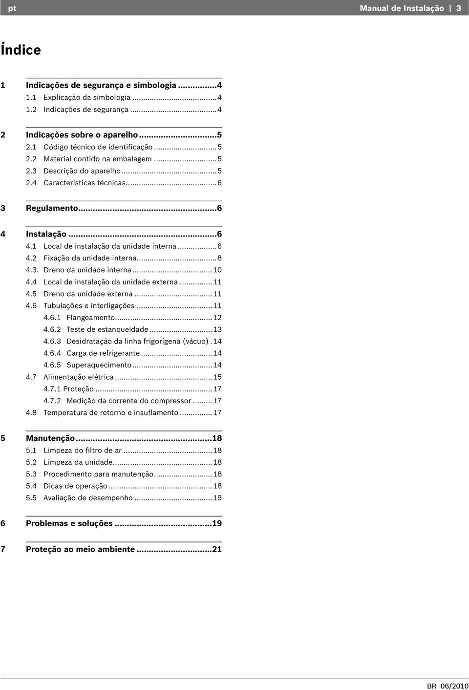 Instalação...6 4.1 Local de instalação da unidade interna...6 4.2 Fixação da unidade interna... 8 4.3. Dreno da unidade interna... 10 4.4 Local de instalação da unidade externa...11 4.