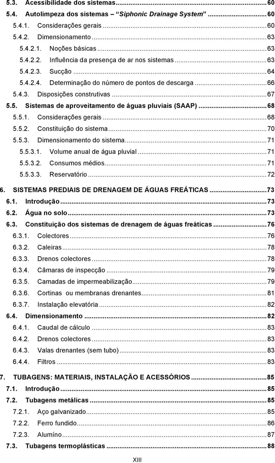 Considerações gerais... 68 5.5.2. Constituição do sistema... 70 5.5.3. Dimensionamento do sistema... 71 5.5.3.1. Volume anual de água pluvial... 71 5.5.3.2. Consumos médios... 71 5.5.3.3. Reservatório.