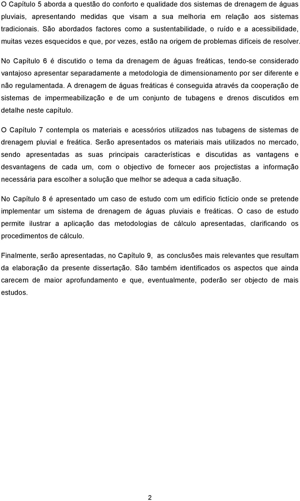 No Capítulo 6 é discutido o tema da drenagem de águas freáticas, tendo-se considerado vantajoso apresentar separadamente a metodologia de dimensionamento por ser diferente e não regulamentada.