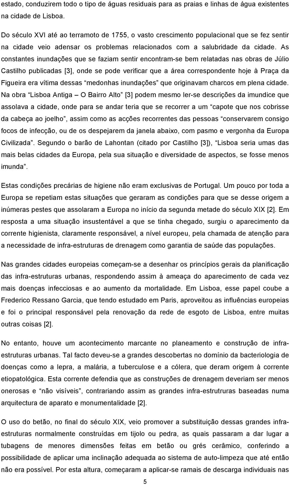 As constantes inundações que se faziam sentir encontram-se bem relatadas nas obras de Júlio Castilho publicadas [3], onde se pode verificar que a área correspondente hoje à Praça da Figueira era