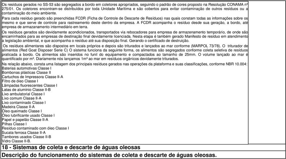 Para cada resíduo gerado são preenchidas FCDR (Ficha de Controle de Descarte de Resíduos) nas quais constam todas as informações sobre os mesmo e que serve de controle para rastreamento deste dentro