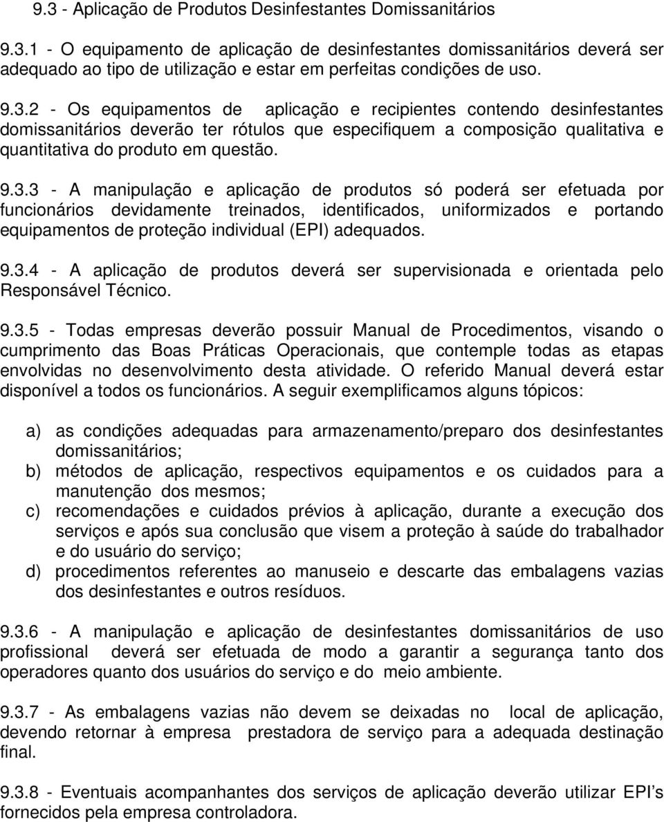 A manipulação e aplicação de produtos só poderá ser efetuada por funcionários devidamente treinados, identificados, uniformizados e portando equipamentos de proteção individual (EPI) adequados. 9.3.