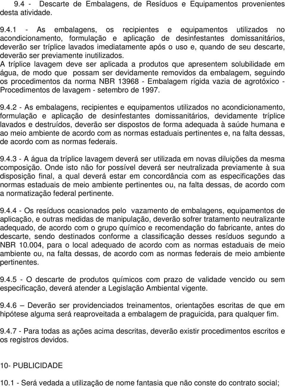 A tríplice lavagem deve ser aplicada a produtos que apresentem solubilidade em água, de modo que possam ser devidamente removidos da embalagem, seguindo os procedimentos da norma NBR 13968 -