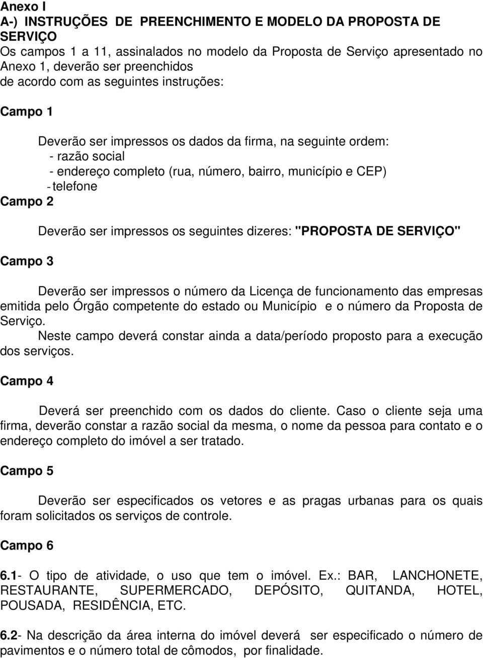 ser impressos os seguintes dizeres: "PROPOSTA DE SERVIÇO" Deverão ser impressos o número da Licença de funcionamento das empresas emitida pelo Órgão competente do estado ou Município e o número da