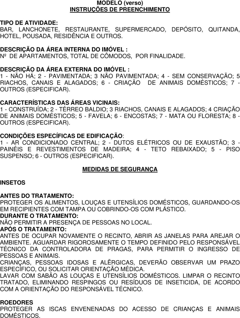 DESCRIÇÃO DA ÁREA EXTERNA DO IMÓVEL : 1 - NÃO HÁ; 2 - PAVIMENTADA; 3 NÃO PAVIMENTADA; 4 - SEM CONSERVAÇÃO; 5 RIACHOS, CANAIS E ALAGADOS; 6 - CRIAÇÃO DE ANIMAIS DOMÉSTICOS; 7 - OUTROS (ESPECIFICAR).