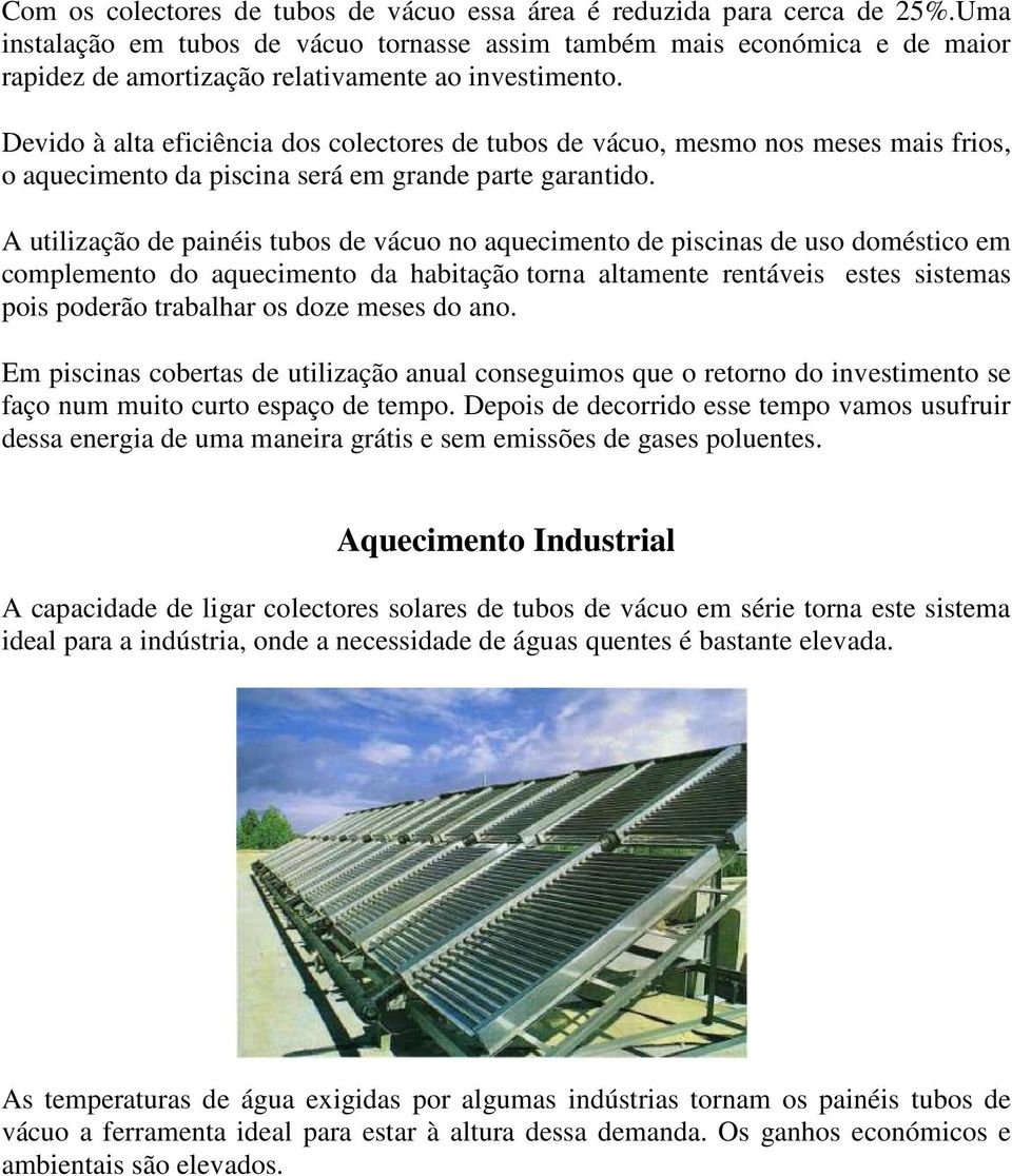 Devido à alta eficiência dos colectores de tubos de vácuo, mesmo nos meses mais frios, o aquecimento da piscina será em grande parte garantido.