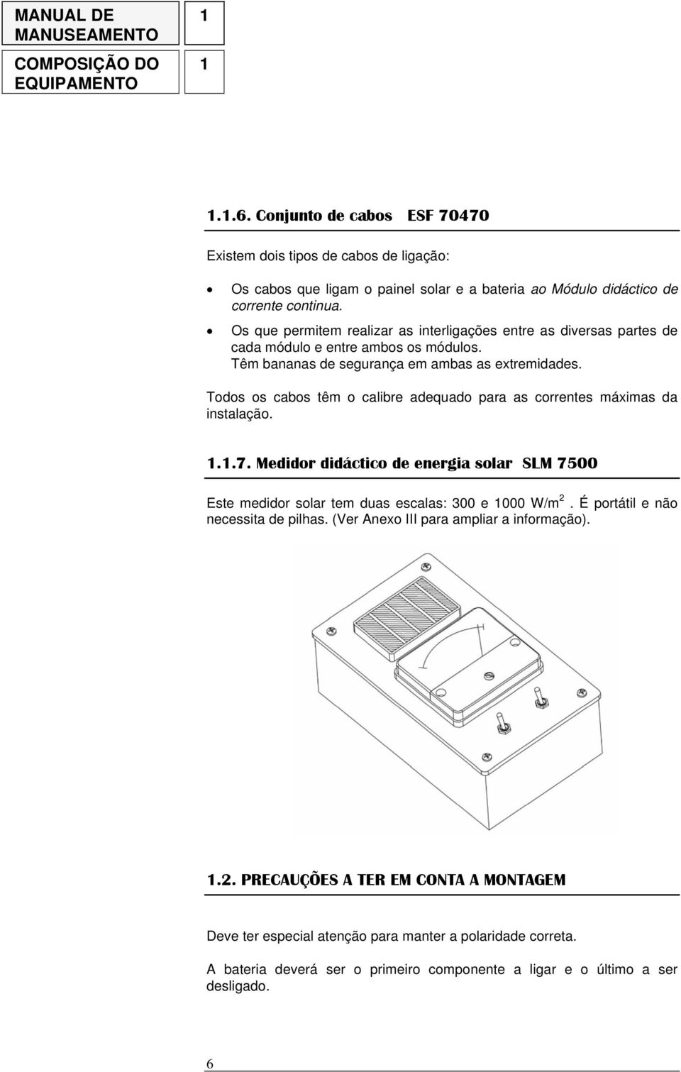 Os que permitem realizar as interligações entre as diversas partes de cada módulo e entre ambos os módulos. Têm bananas de segurança em ambas as extremidades.