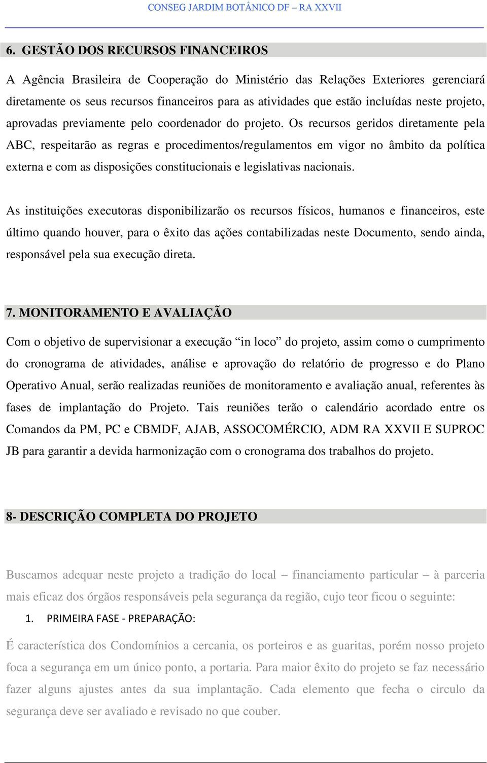 Os recursos geridos diretamente pela ABC, respeitarão as regras e procedimentos/regulamentos em vigor no âmbito da política externa e com as disposições constitucionais e legislativas nacionais.