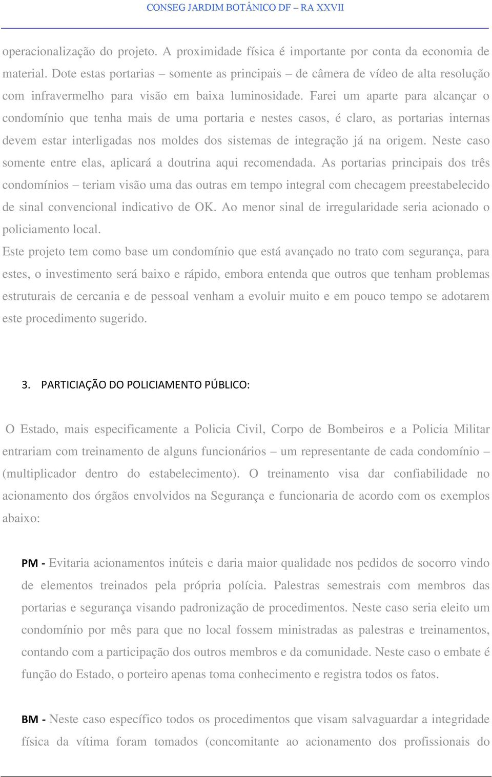 Farei um aparte para alcançar o condomínio que tenha mais de uma portaria e nestes casos, é claro, as portarias internas devem estar interligadas nos moldes dos sistemas de integração já na origem.