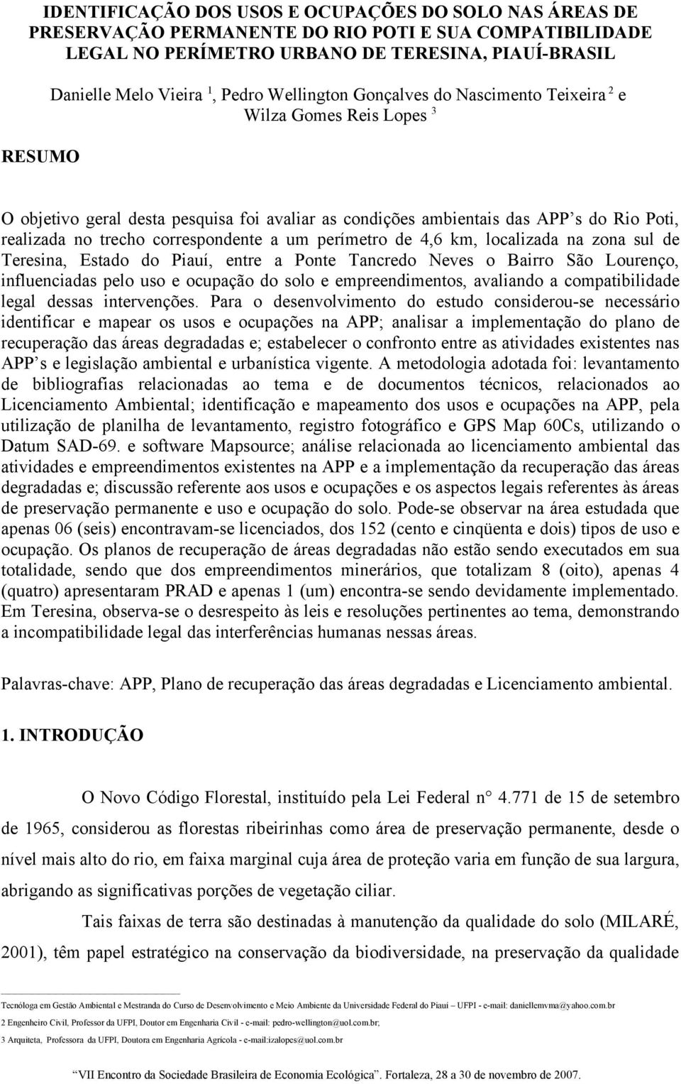 correspondente a um perímetro de 4,6 km, localizada na zona sul de Teresina, Estado do Piauí, entre a Ponte Tancredo Neves o Bairro São Lourenço, influenciadas pelo uso e ocupação do solo e