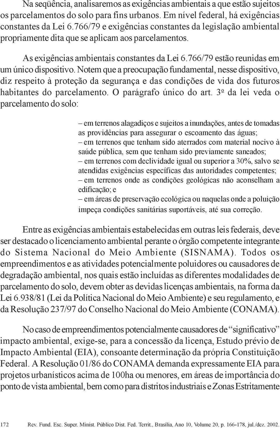 Notem que a preocupação fundamental, nesse dispositivo, diz respeito à proteção da segurança e das condições de vida dos futuros habitantes do parcelamento. O parágrafo único do art.