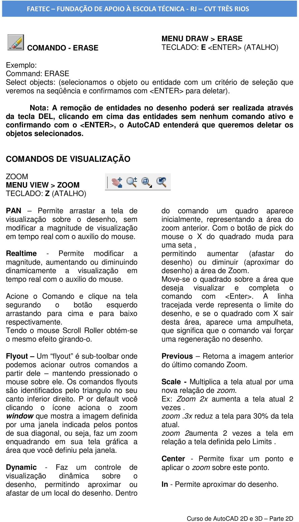 Nota: A remoção de entidades no desenho poderá ser realizada através da tecla DEL, clicando em cima das entidades sem nenhum comando ativo e confirmando com o <ENTER>, o AutoCAD entenderá que