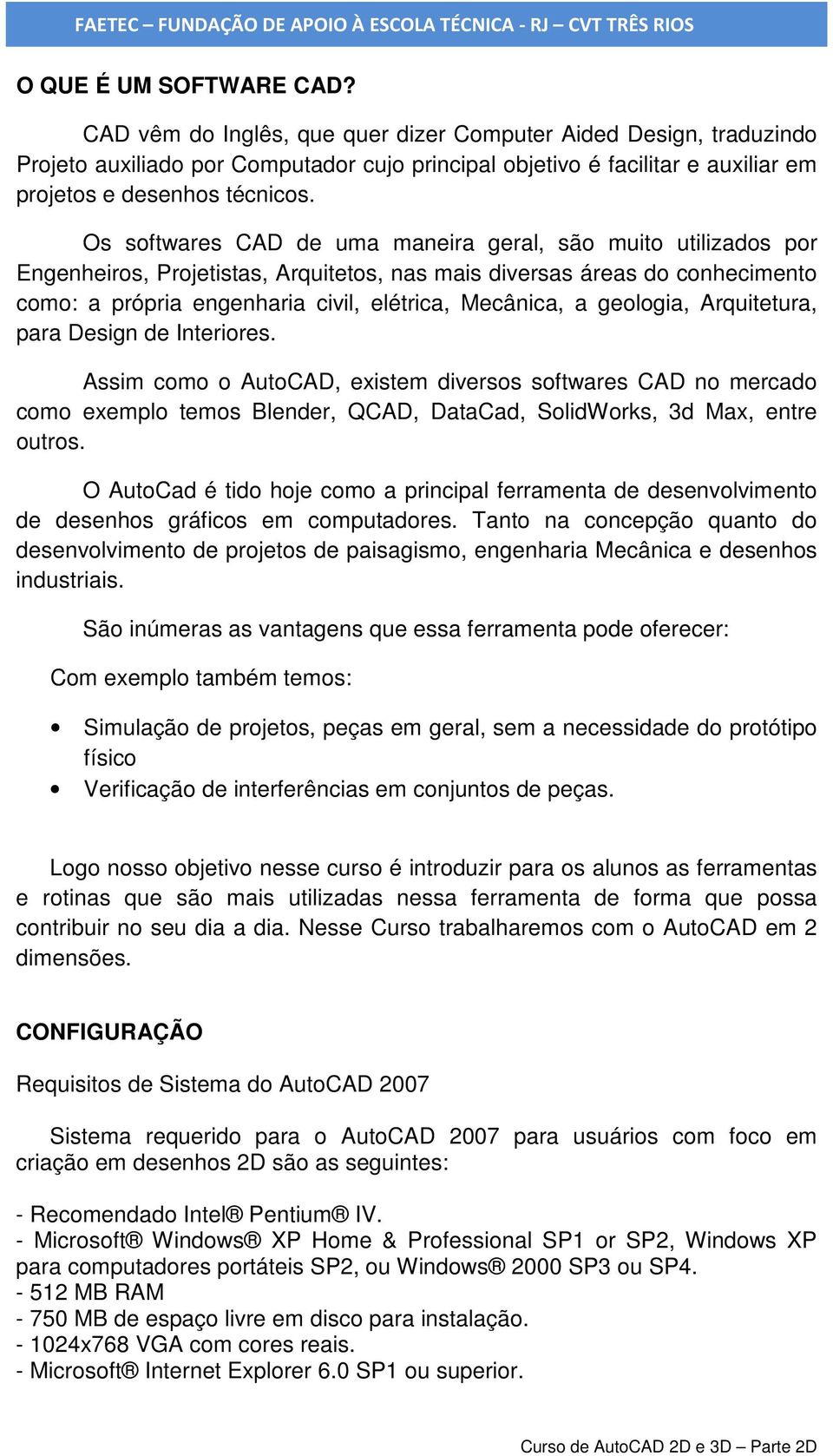 Os softwares CAD de uma maneira geral, são muito utilizados por Engenheiros, Projetistas, Arquitetos, nas mais diversas áreas do conhecimento como: a própria engenharia civil, elétrica, Mecânica, a