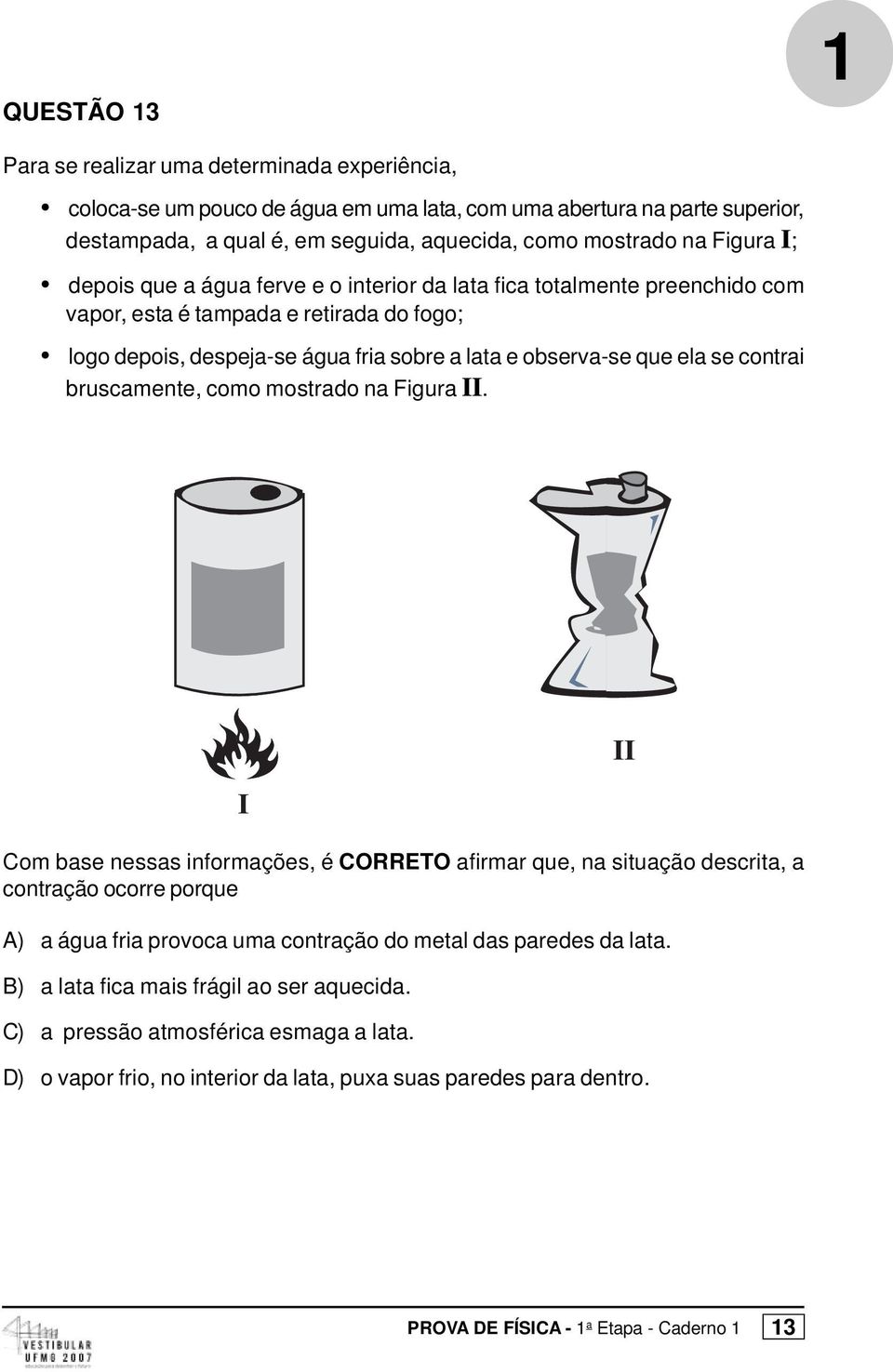 observa-se que ela se contrai bruscamente, como mostrado na Figura II Com base nessas informações, é CORRETO afirmar que, na situação descrita, a contração ocorre porque A) a água fria