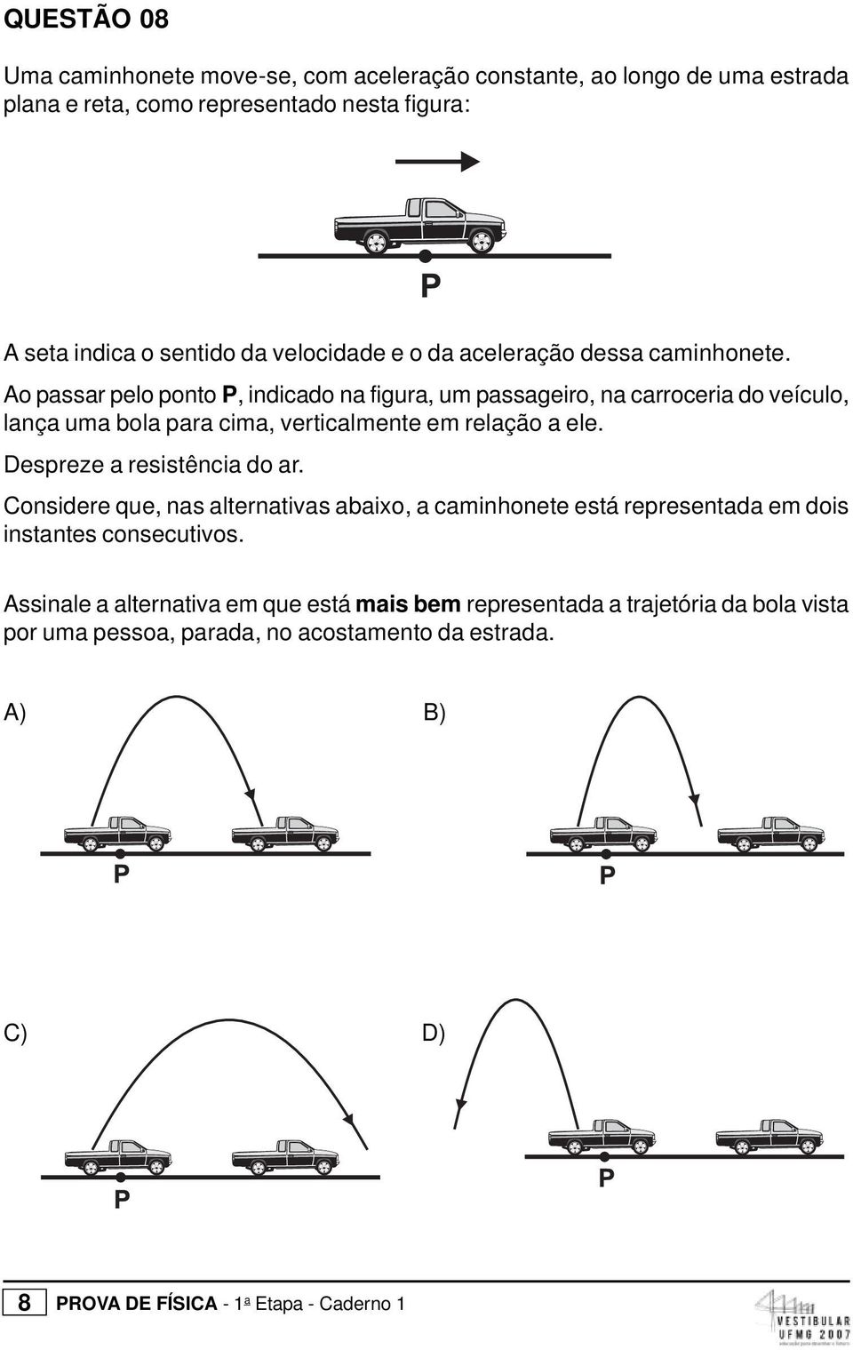 cima, verticalmente em relação a ele Despreze a resistência do ar Considere que, nas alternativas abaixo, a caminhonete está representada em dois instantes