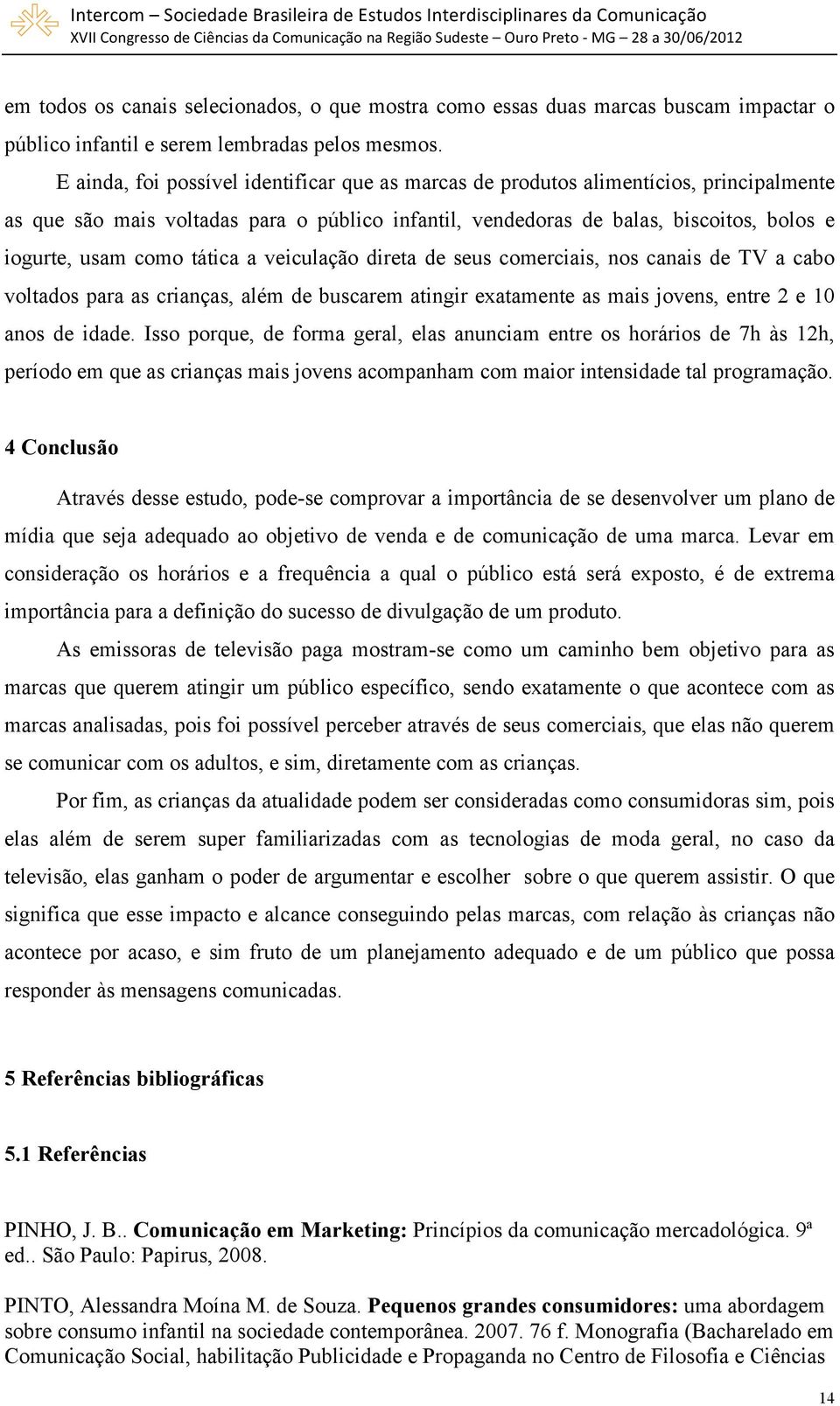 tática a veiculação direta de seus comerciais, nos canais de TV a cabo voltados para as crianças, além de buscarem atingir exatamente as mais jovens, entre 2 e 10 anos de idade.