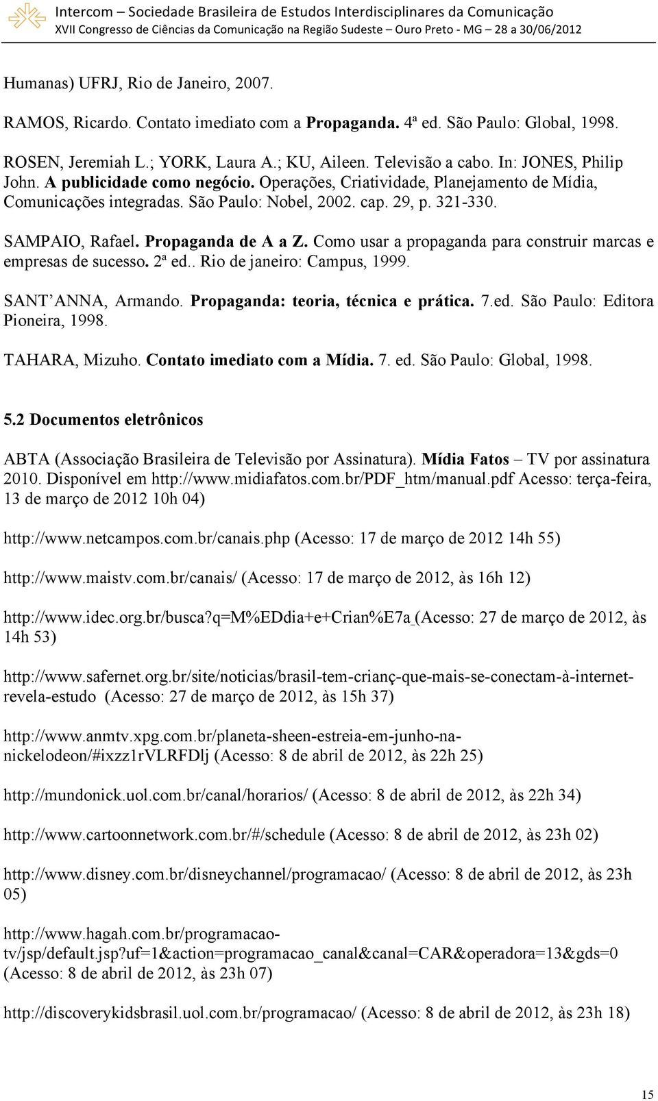 Propaganda de A a Z. Como usar a propaganda para construir marcas e empresas de sucesso. 2ª ed.. Rio de janeiro: Campus, 1999. SANT ANNA, Armando. Propaganda: teoria, técnica e prática. 7.ed. São Paulo: Editora Pioneira, 1998.