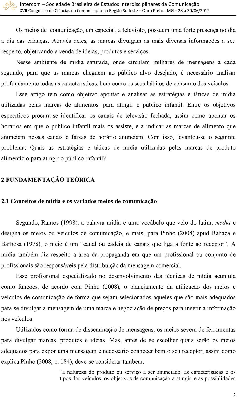 Nesse ambiente de mídia saturada, onde circulam milhares de mensagens a cada segundo, para que as marcas cheguem ao público alvo desejado, é necessário analisar profundamente todas as