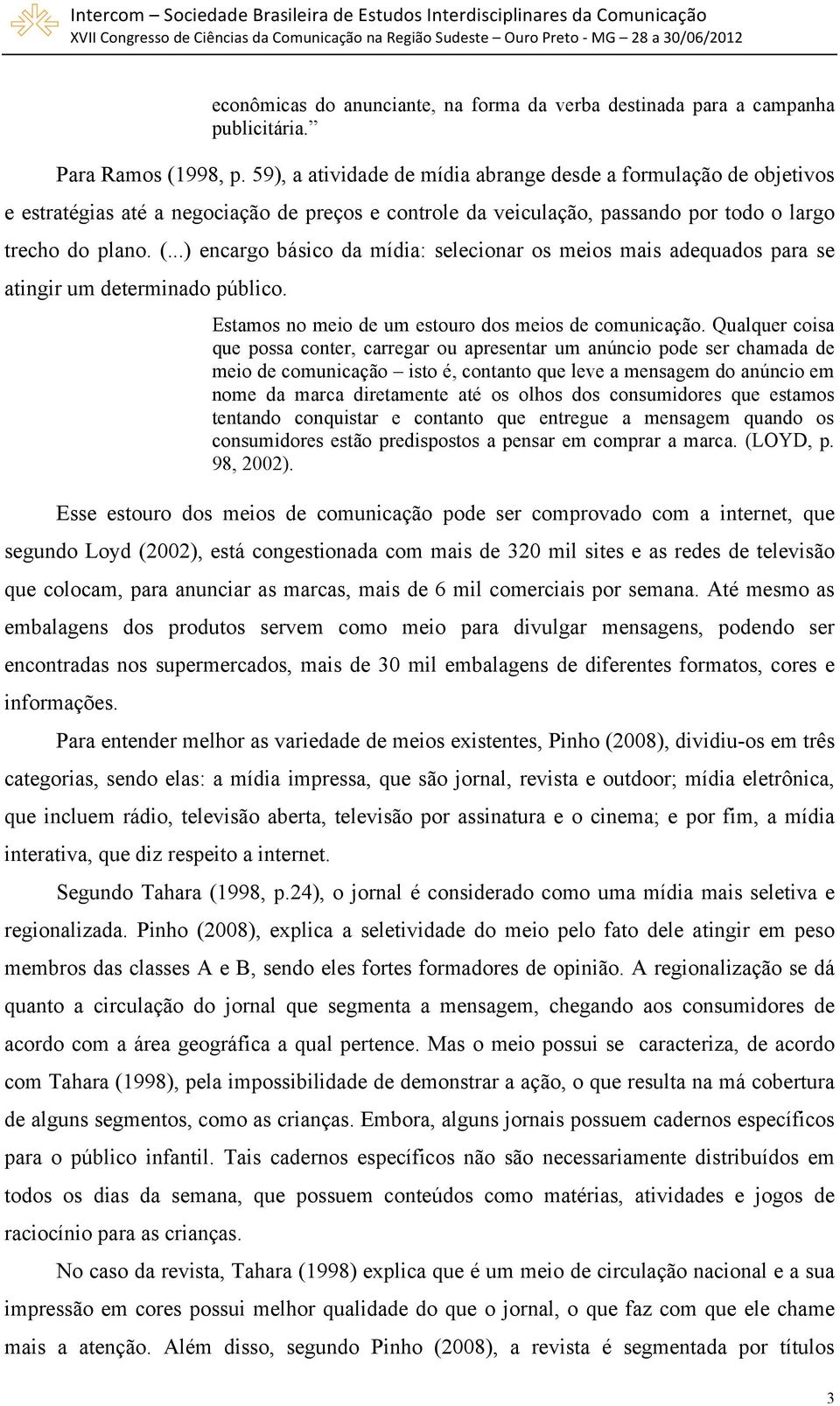 ..) encargo básico da mídia: selecionar os meios mais adequados para se atingir um determinado público. Estamos no meio de um estouro dos meios de comunicação.