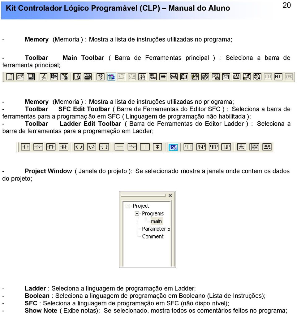 de programação não habilitada ); - Toolbar Ladder Edit Toolbar ( Barra de Ferramentas do Editor Ladder ) : Seleciona a barra de ferramentas para a programação em Ladder; - Project Window ( Janela do