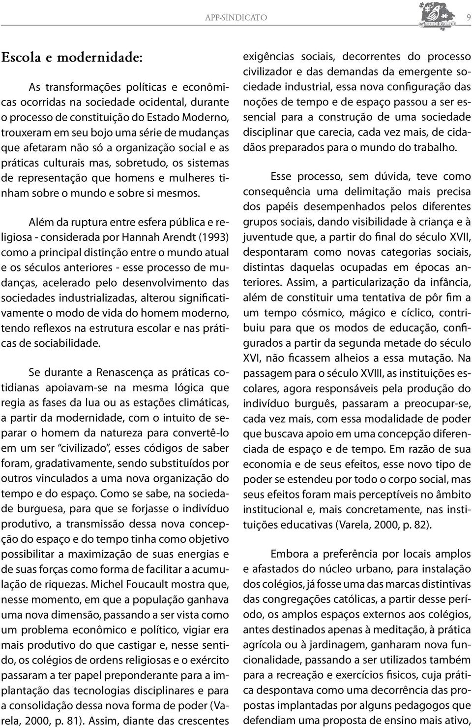 Além da ruptura entre esfera pública e religiosa - considerada por Hannah Arendt (1993) como a principal distinção entre o mundo atual e os séculos anteriores - esse processo de mudanças, acelerado