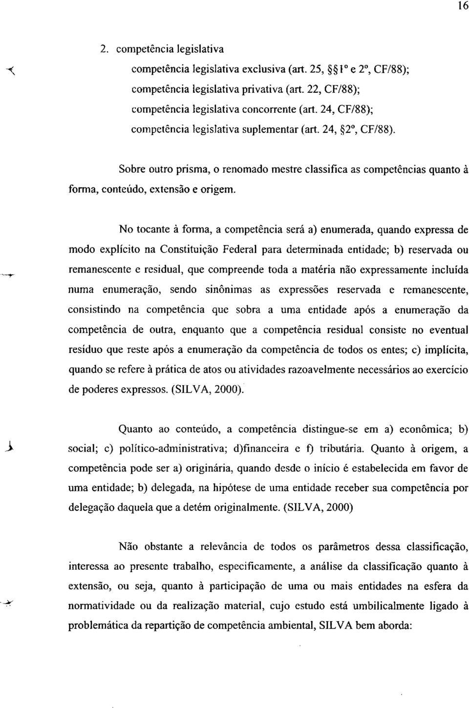 No tocante à forma, a competência será a) enumerada, quando expressa de modo explícito na Constituição Federal para determinada entidade; b) reservada ou remanescente e residual, que compreende toda