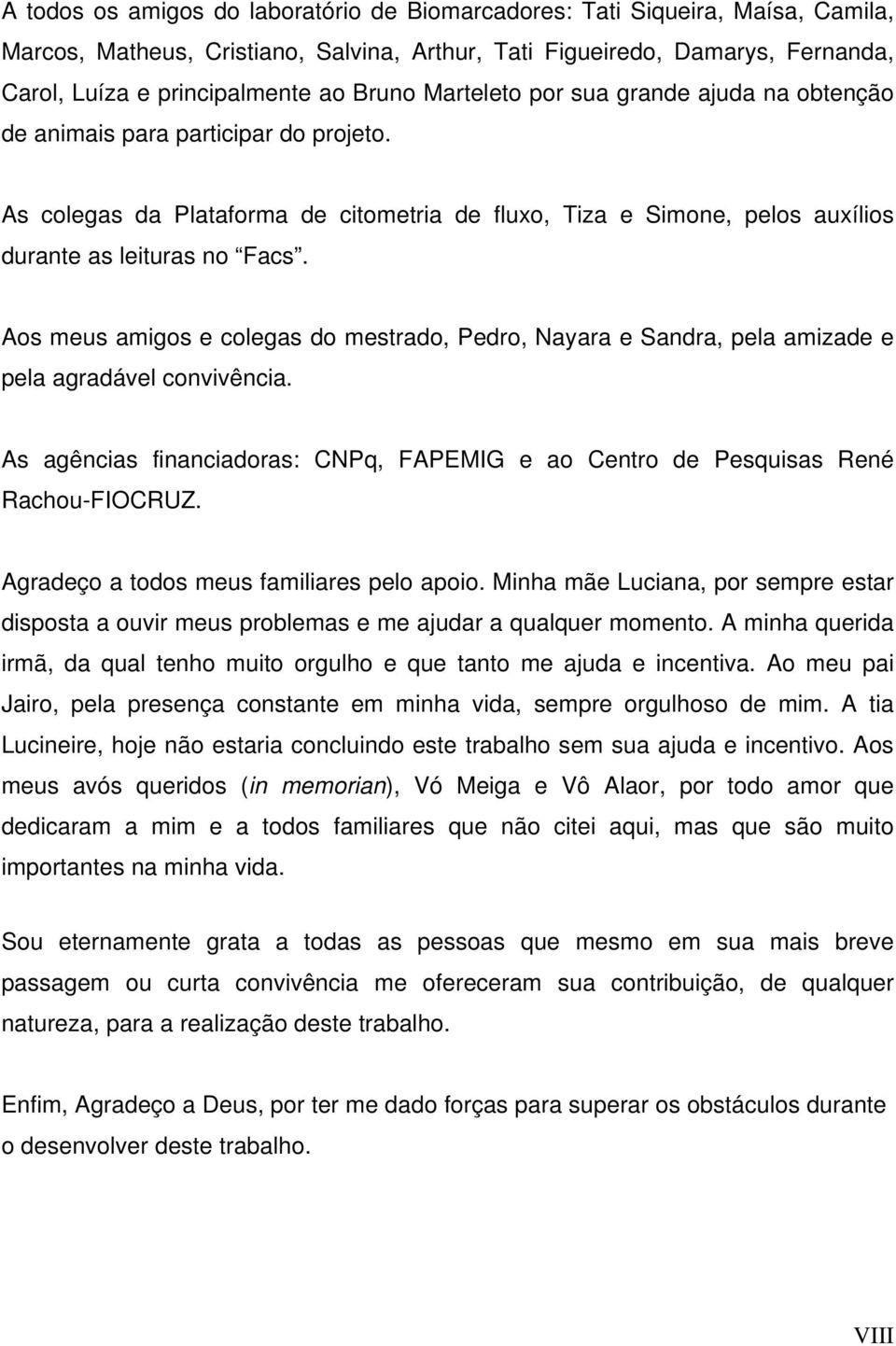 Aos meus amigos e colegas do mestrado, Pedro, Nayara e Sandra, pela amizade e pela agradável convivência. As agências financiadoras: CNPq, FAPEMIG e ao Centro de Pesquisas René Rachou-FIOCRUZ.