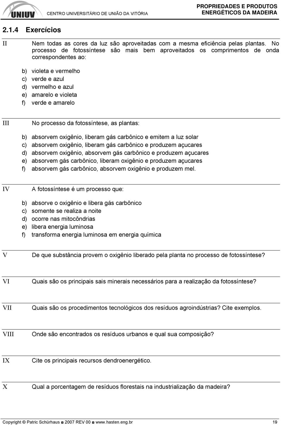 No processo da fotossíntese, as plantas: b) absorvem oxigênio, liberam gás carbônico e emitem a luz solar c) absorvem oxigênio, liberam gás carbônico e produzem açucares d) absorvem oxigênio,