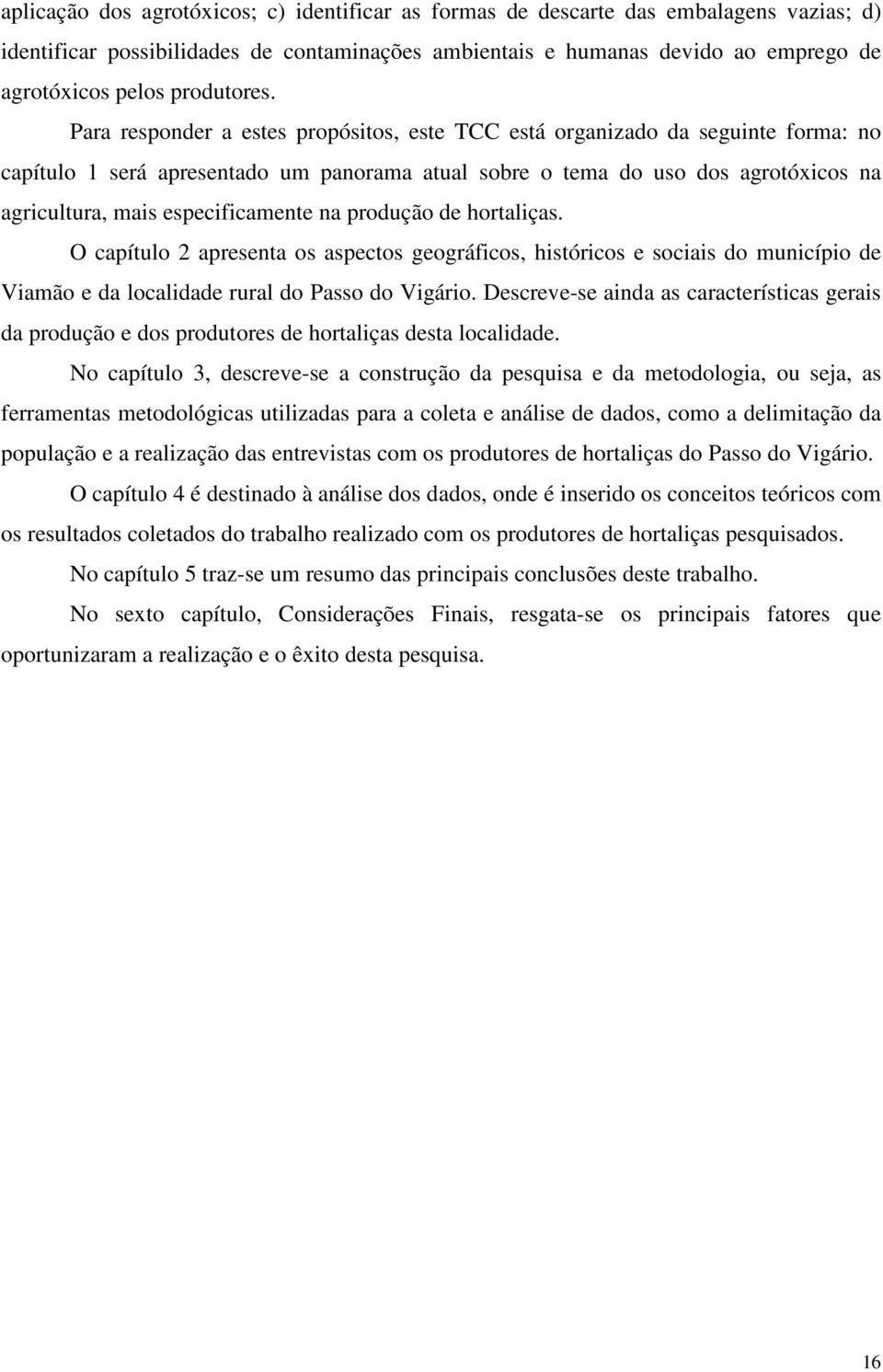 Para responder a estes propósitos, este TCC está organizado da seguinte forma: no capítulo 1 será apresentado um panorama atual sobre o tema do uso dos agrotóxicos na agricultura, mais