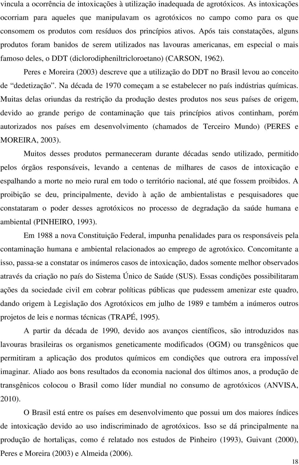 Após tais constatações, alguns produtos foram banidos de serem utilizados nas lavouras americanas, em especial o mais famoso deles, o DDT (diclorodipheniltricloroetano) (CARSON, 1962).