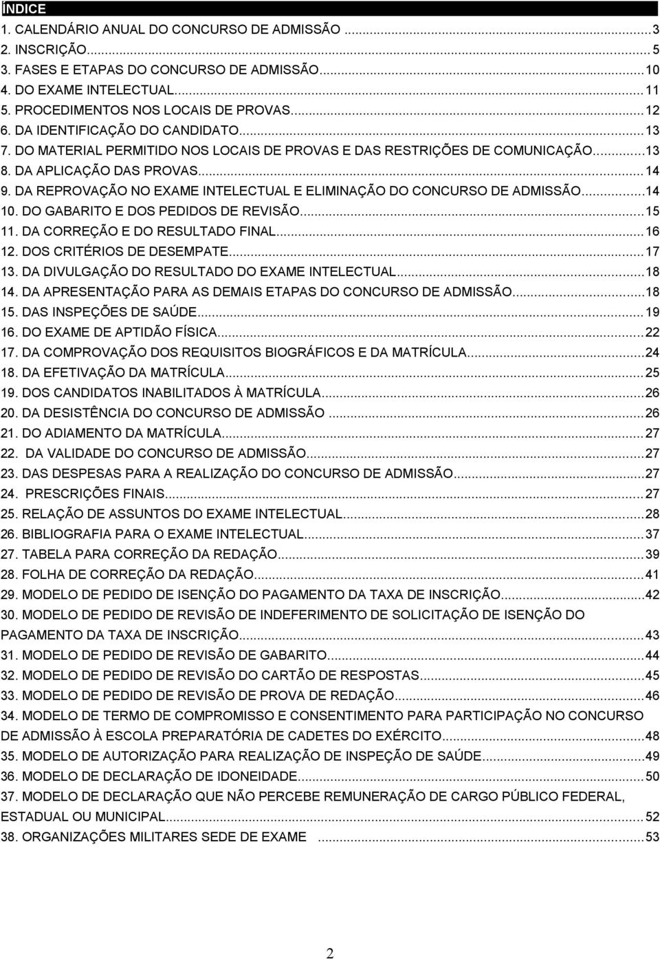 DA REPROVAÇÃO NO EXAME INTELECTUAL E ELIMINAÇÃO DO CONCURSO DE ADMISSÃO...14 10. DO GABARITO E DOS PEDIDOS DE REVISÃO...15 11. DA CORREÇÃO E DO RESULTADO FINAL...16 12. DOS CRITÉRIOS DE DESEMPATE.