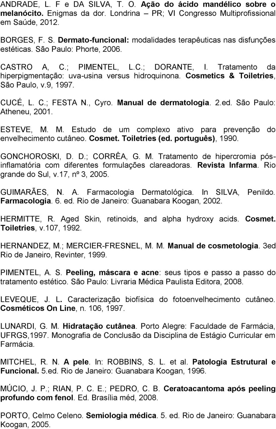 , Cyro. Manual de dermatologia. 2.ed. São Paulo: Atheneu, 2001. ESTEVE, M. M. Estudo de um complexo ativo para prevenção do envelhecimento cutâneo. Cosmet. Toiletries (ed. português), 1990.