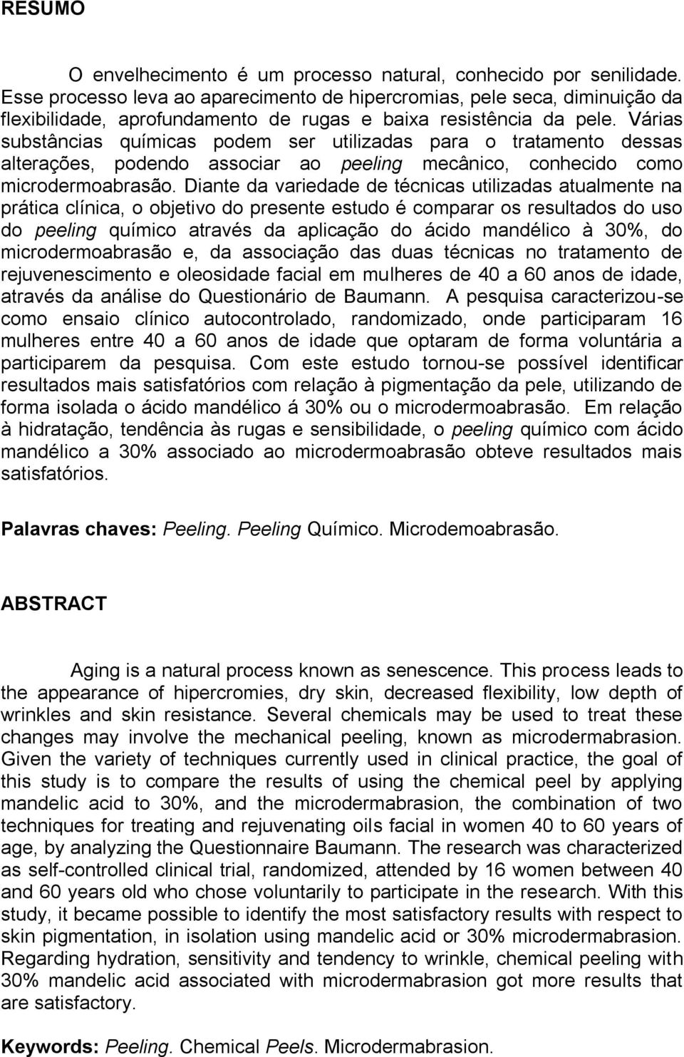 Várias substâncias químicas podem ser utilizadas para o tratamento dessas alterações, podendo associar ao peeling mecânico, conhecido como microdermoabrasão.