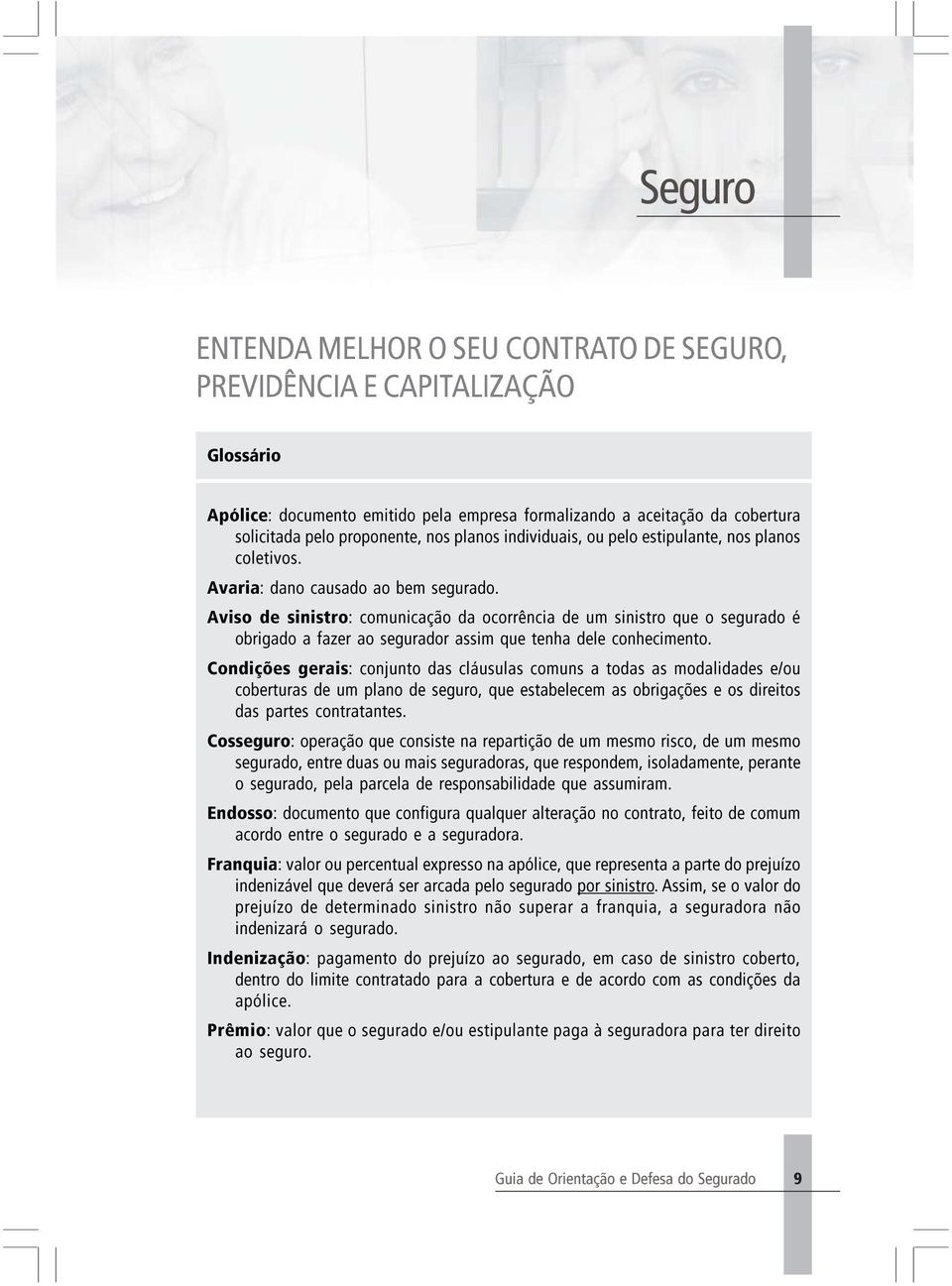 Aviso de sinistro: comunicação da ocorrência de um sinistro que o segurado é obrigado a fazer ao segurador assim que tenha dele conhecimento.