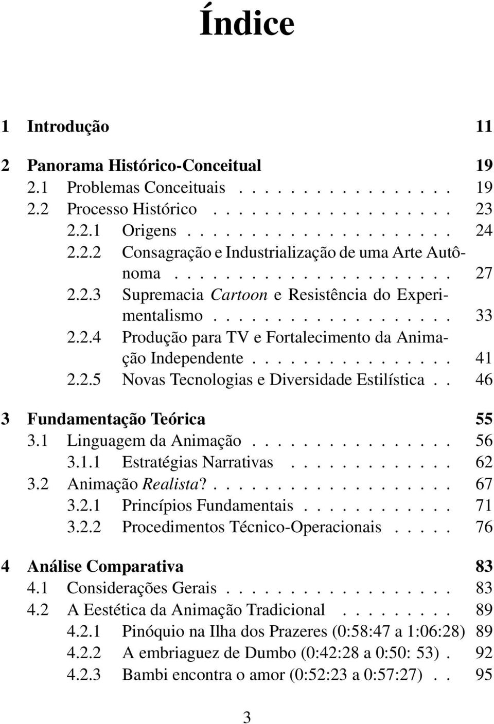 . 46 3 Fundamentação Teórica 55 3.1 Linguagem da Animação................ 56 3.1.1 Estratégias Narrativas............. 62 3.2 Animação Realista?................... 67 3.2.1 Princípios Fundamentais.