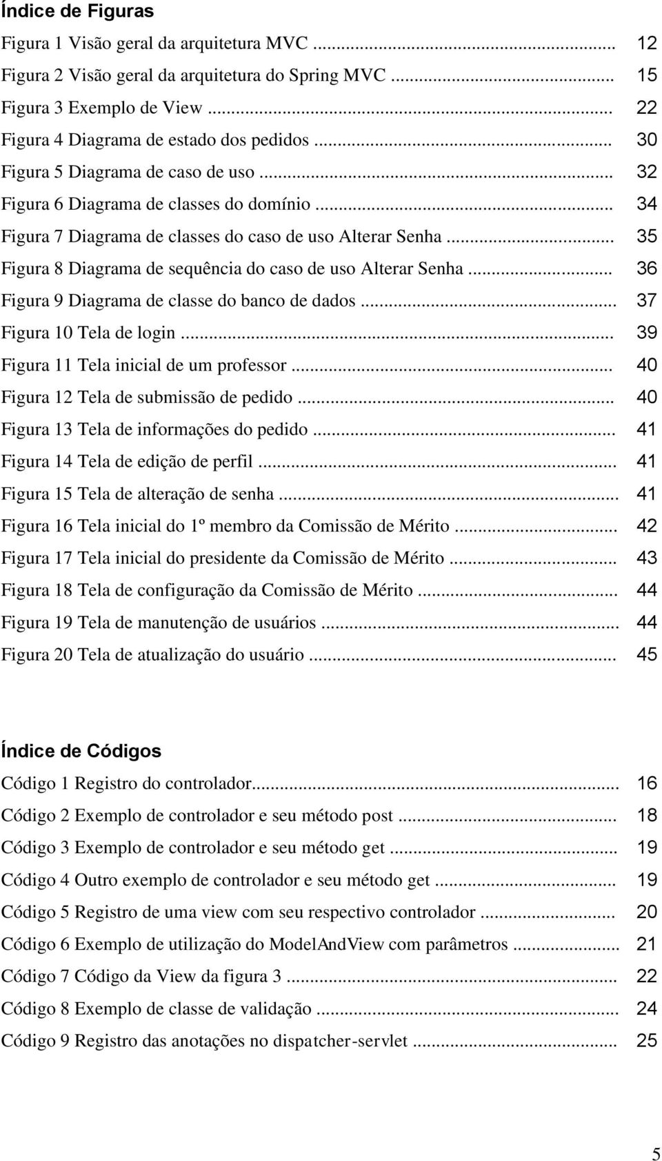 .. 35 Figura 8 Diagrama de sequência do caso de uso Alterar Senha... 36 Figura 9 Diagrama de classe do banco de dados... 37 Figura 10 Tela de login... 39 Figura 11 Tela inicial de um professor.