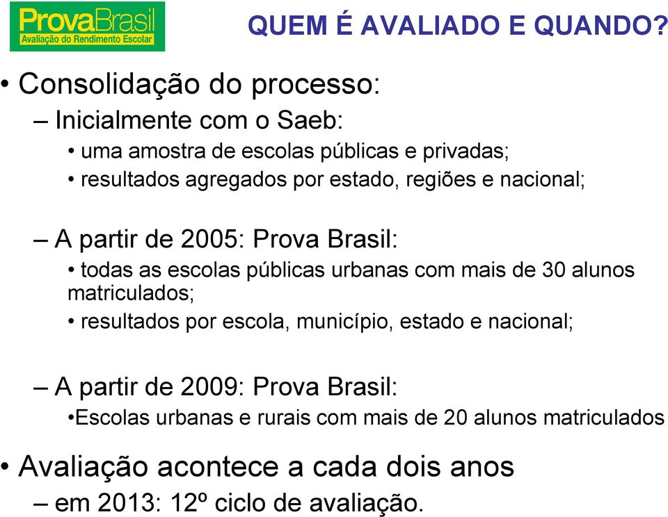 estado, regiões e nacional; A partir de 2005: Prova Brasil: todas as escolas públicas urbanas com mais de 30 alunos