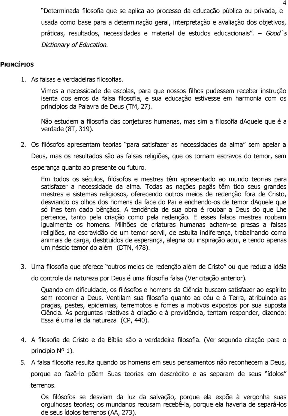 Vimos a necessidade de escolas, para que nossos filhos pudessem receber instrução isenta dos erros da falsa filosofia, e sua educação estivesse em harmonia com os princípios da Palavra de Deus (TM,