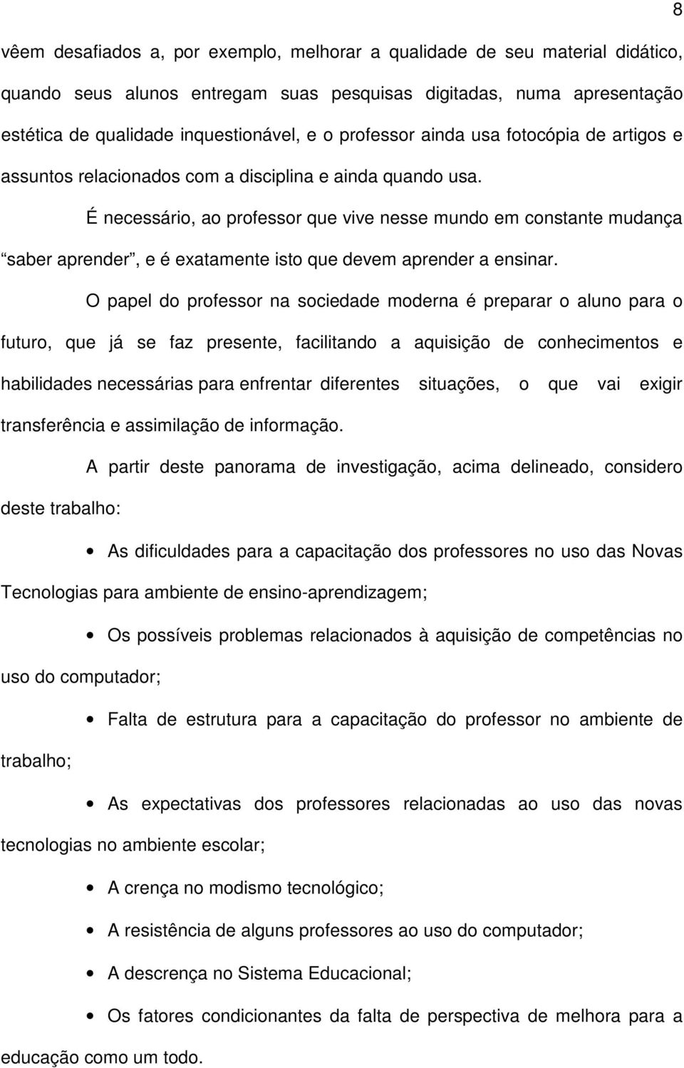 É necessário, ao professor que vive nesse mundo em constante mudança saber aprender, e é exatamente isto que devem aprender a ensinar.