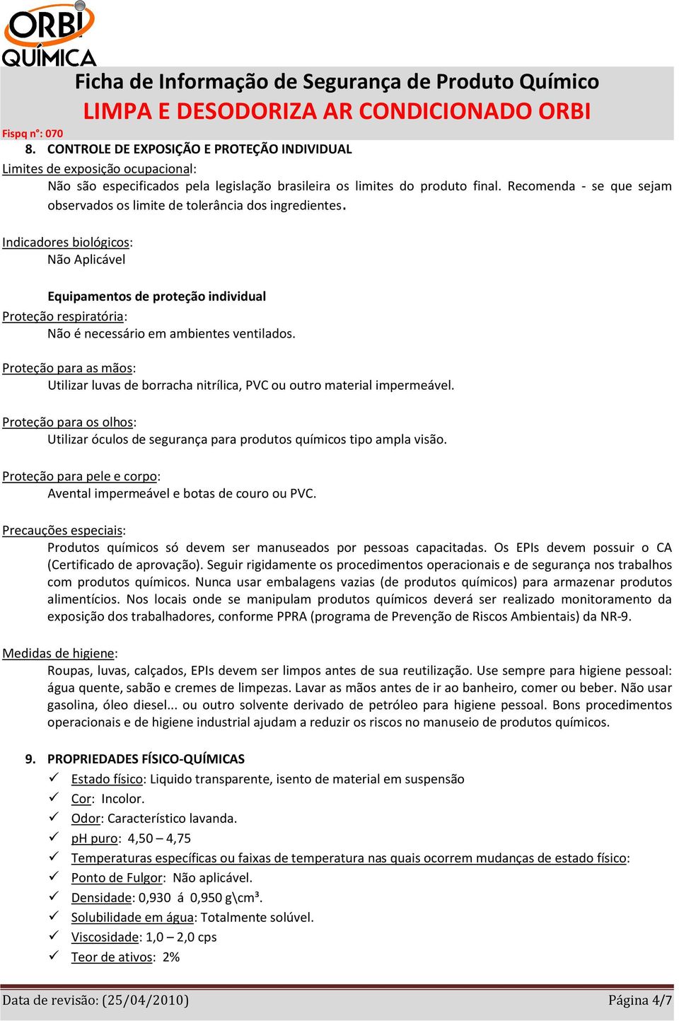 Indicadores biológicos: Não Aplicável Equipamentos de proteção individual Proteção respiratória: Não é necessário em ambientes ventilados.