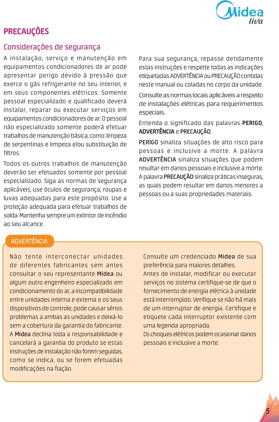 O pessoal não especializado somente poderá efetuar trabalhos de manutenção básica, como: limpeza de serpentinas e limpeza e/ou substituição de filtros.