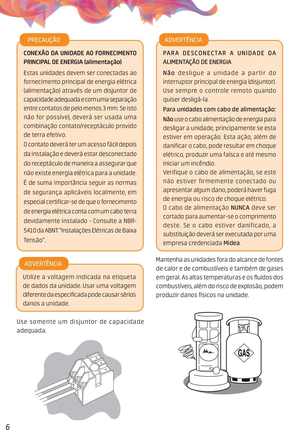 O contato deverá ter um acesso fácil depois da instalação e deverá estar desconectado do receptáculo de maneira a assegurar que não existe energia elétrica para a unidade.